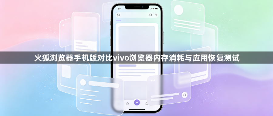 火狐浏览器手机版对比vivo浏览器内存消耗与应用恢复测试1