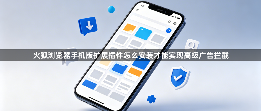 火狐浏览器手机版扩展插件怎么安装才能实现高级广告拦截1