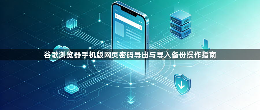 谷歌浏览器手机版网页密码导出与导入备份操作指南1