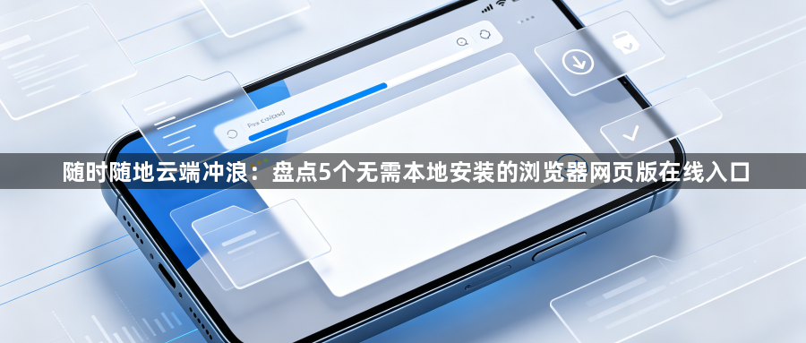 随时随地云端冲浪:盘点5个无需本地安装的浏览器网页版在线入口1