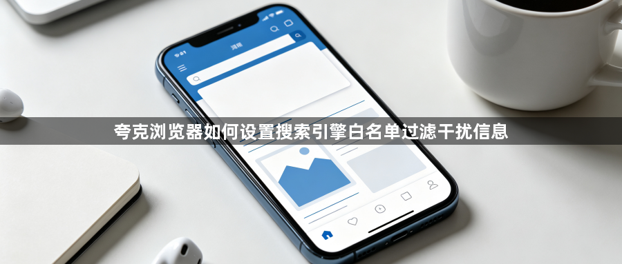 夸克浏览器如何设置搜索引擎白名单过滤干扰信息1