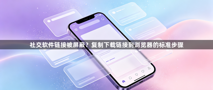 社交软件链接被屏蔽？复制下载链接到浏览器的标准步骤1