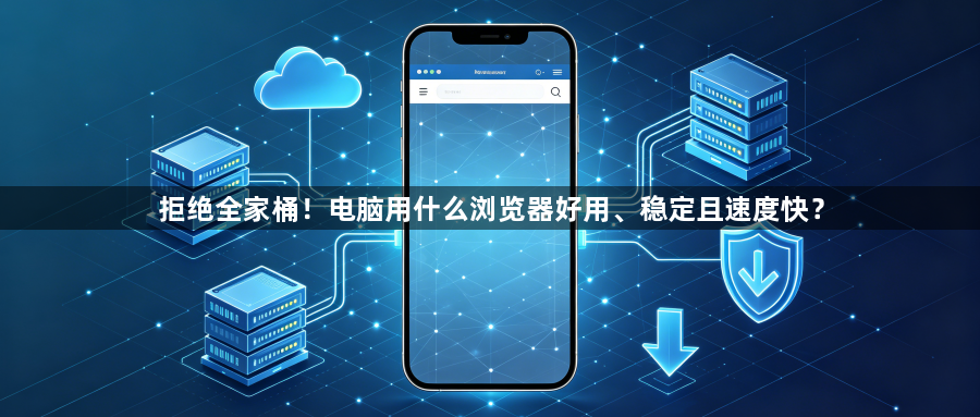 拒绝全家桶！电脑用什么浏览器好用、稳定且速度快？1