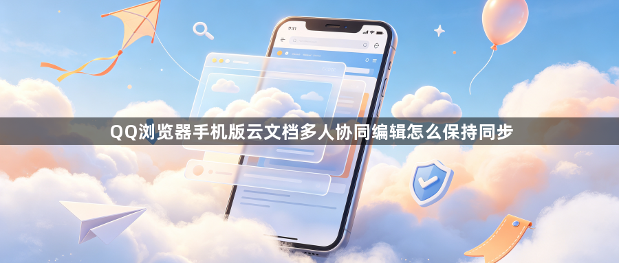 QQ浏览器手机版云文档多人协同编辑怎么保持同步1