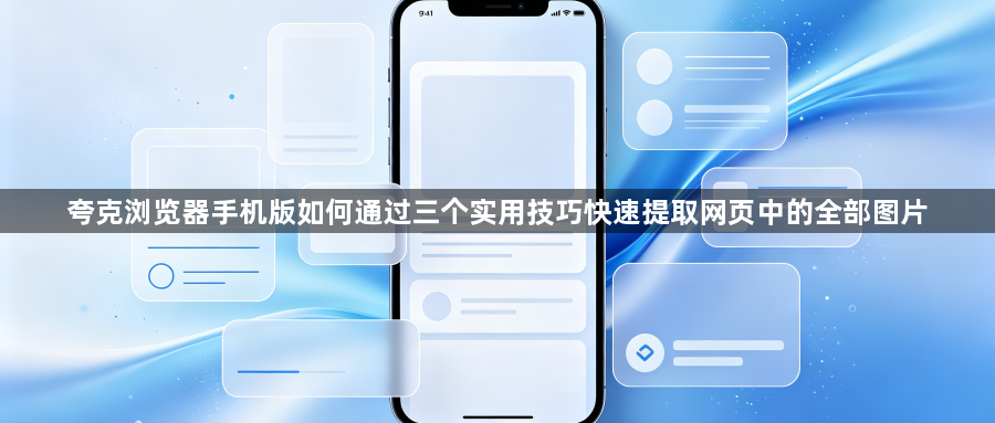 夸克浏览器手机版如何通过三个实用技巧快速提取网页中的全部图片1