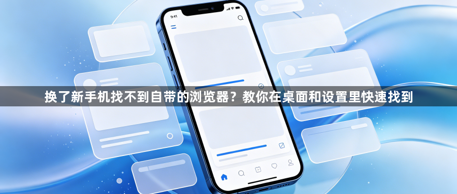 换了新手机找不到自带的浏览器？教你在桌面和设置里快速找到1