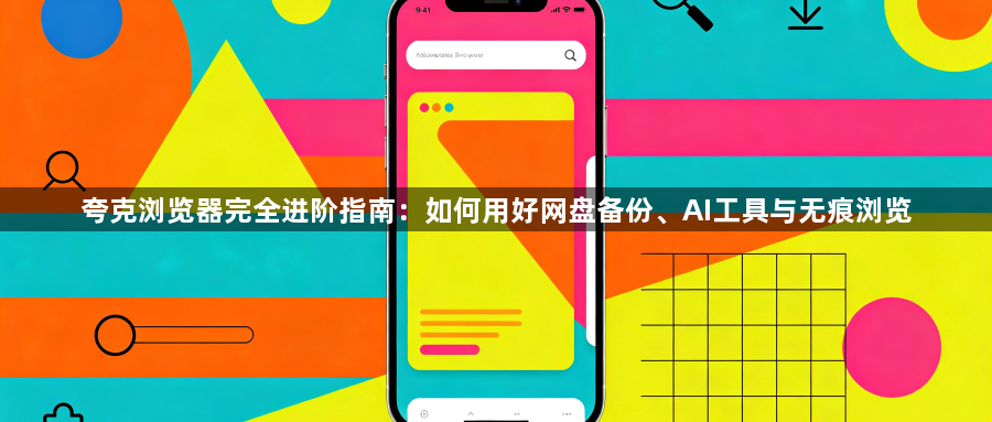 夸克浏览器完全进阶指南:如何用好网盘备份、AI工具与无痕浏览1