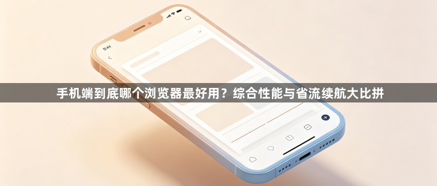 手机端到底哪个浏览器最好用？综合性能与省流续航大比拼1
