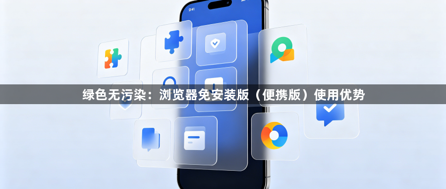 绿色无污染:浏览器免安装版(便携版)使用优势1