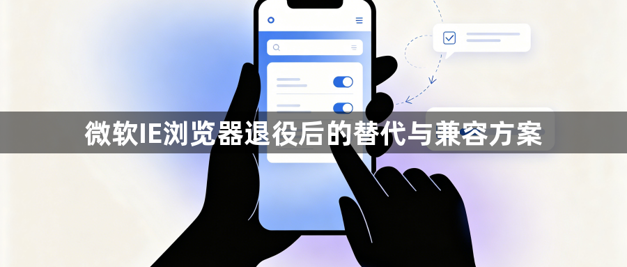 微软IE浏览器退役后的替代与兼容方案1