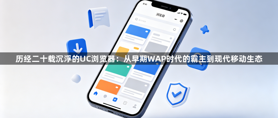 历经二十载沉浮的UC浏览器:从早期WAP时代的霸主到现代移动生态1