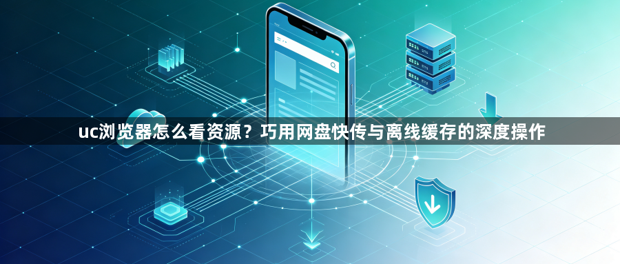 uc浏览器怎么看资源？巧用网盘快传与离线缓存的深度操作1
