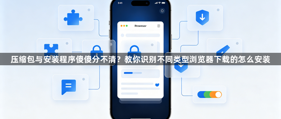 压缩包与安装程序傻傻分不清？教你识别不同类型浏览器下载的怎么安装1