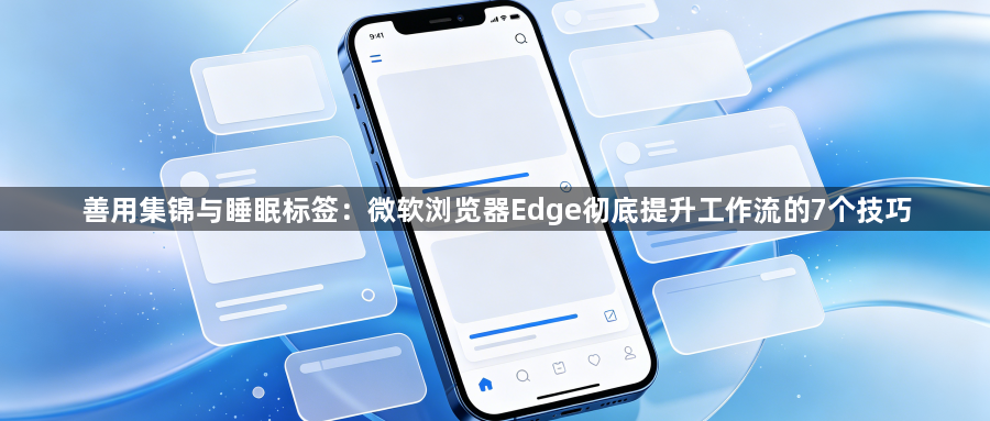 善用集锦与睡眠标签：微软浏览器Edge彻底提升工作流的7个技巧1