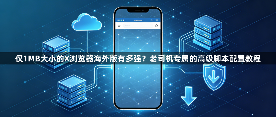 仅1MB大小的X浏览器海外版有多强？老司机专属的高级脚本配置教程1
