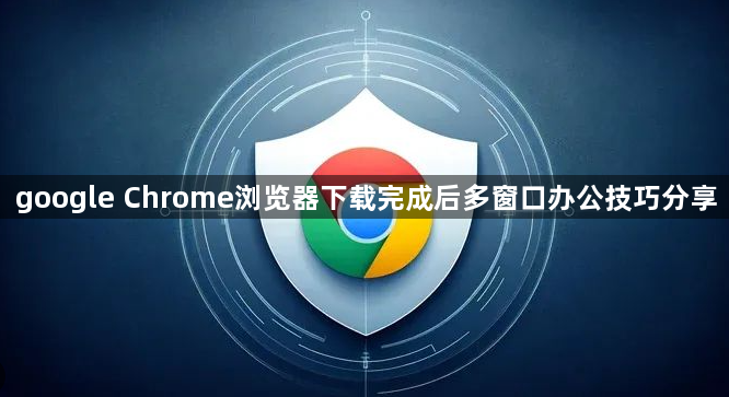google Chrome浏览器下载完成后多窗口办公技巧分享1