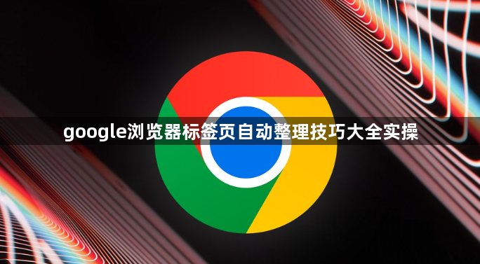 google浏览器标签页自动整理技巧大全实操1